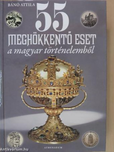 B�n� Attila - 55 megh�kkent� eset a magyar t�rt�nelemb�l