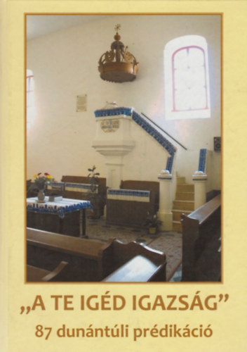 Knts Lszl (szerk) - "A te igd igazsg" 87 dunntli prdikci