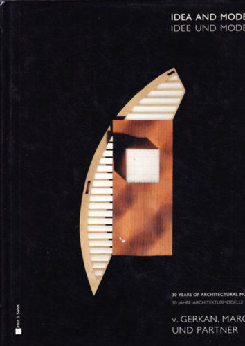 Idea and Model - Idee Und Modell, 30 Years of Architectural Models - 30 Jahre Achitekturmodelle