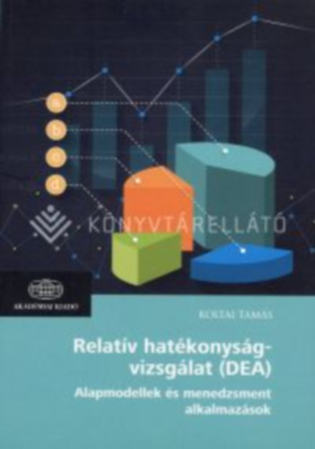 Koltai Tamás - Relatív hatékonyságvizsgálat (DEA) / Alapmodellek és menedzsment alkalmazások
