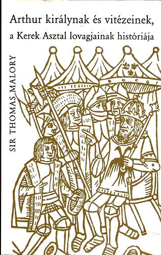 Malory, Thomas, Sir - Arthur kir�lynak �s vit�zeinek, a Kerek Asztal lovagjainak hist�ri�ja