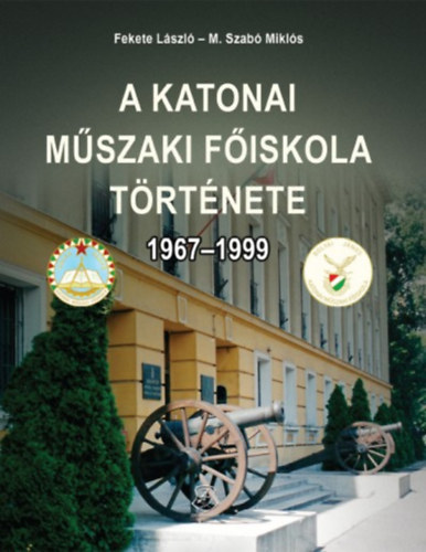 Fekete L�szl�, M. Szab� Mikl�s - A Katonai M�szaki F�iskola t�rt�nete 1967-1999