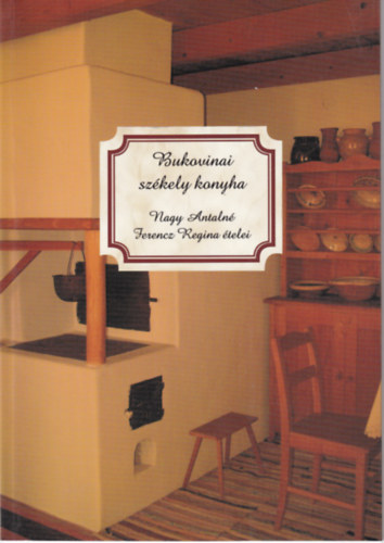 Csibi Krisztina (szerk.) - Bukovinai sz�kely konyha (Nagy Antaln� Ferencz Regina �telei)