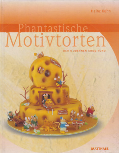 Heniz Kuhn - Phantastische Motivtorten der modernen Konditorei