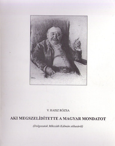 V. Raisz Rzsa (szerk.) - Aki megszeldtette a magyar mondatot