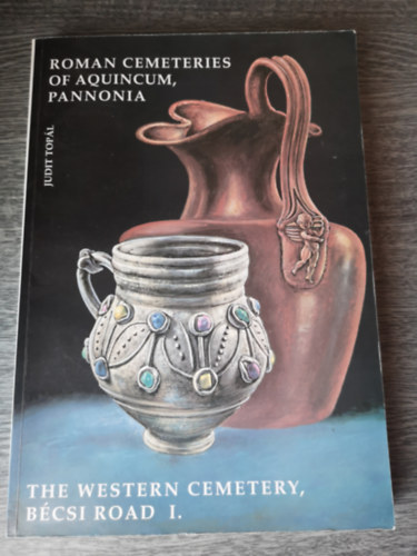 Judit Topál - Roman cemeteries of Aquincum, Pannonia: The western cemetery, Bécsi road I.