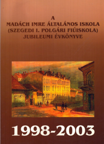 T�bb szerkeszt� - A Mad�ch Imre �ltal�nos Iskola (Szegedi I. Polg�ri Fi�iskola) jubileumi �vk�nyve 1998-2003