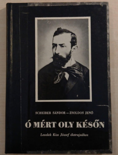 Scheiber Sándor-Zsoldos Jenő - Ó mért oly későn - Levelek Kiss József életrajzához