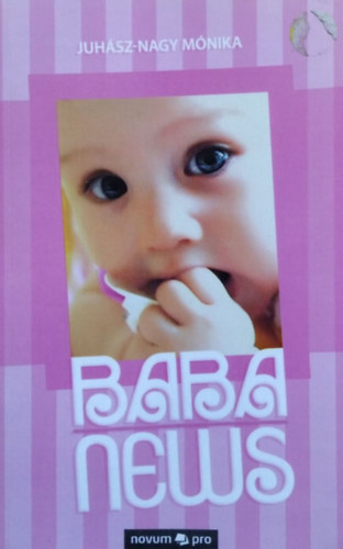 Juhász-Nagy Mónika - Babanews, avagy Hogyan növünk fel szép lassan gyermekünkhöz - Egy újdonsült anyuka naplója