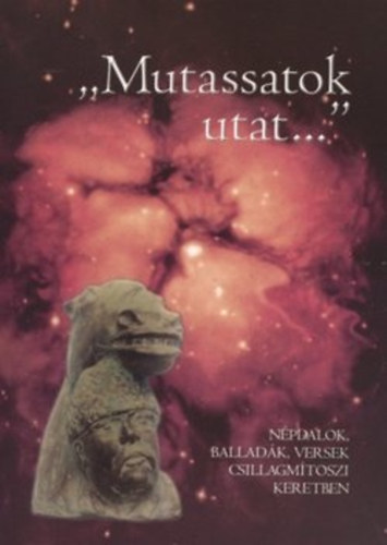 Farkas Zoltn - "Mutassatok utat..." - Npdalok, balladk, versek csillagmtoszi keretben (Fnix knyvek 58.)