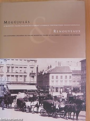 Lugosi Lugo Lszl - Joyeux Olivier - Megjuls RENOUVEAUX - A MURTHY-TELEKI-PALOTA S A CRDIT LYONNAIS TRTNETNEK SSZEFONDSA - LES HISTOIRES CROISES DU PALAIS MURTHY-TELEKI ET DU CRDIT LYONNAIS EN HONGRIE - Magyar  Francia