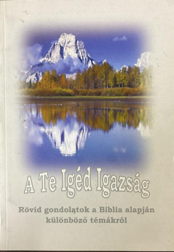 Diriczi Tibor - A Te Igéd Igazság - Rövid gondolatok a Biblia alapján különböző témákról