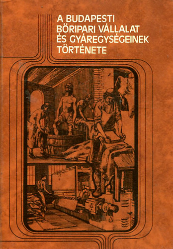 Tóth Béla (szerk.) - A budapesti bőripari vállalat és gyáregységeinek története