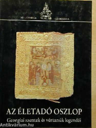 Bíró Margit - Az életadó oszlop legendája és más történetek GEORGIAI SZENTEK ÉLETE ÉS VÉRTANÚSÁGA - Bibliotheca Georgiana 1.