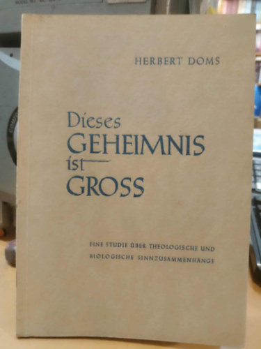 Herbert Doms - Dieses Geheimnis ist Gross - Eine Studie ber theologische und biologische sinnzusammenhnge