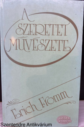 Erich Fromm, Ford.: Vrady Szabolcs - A szeretet mvszete (LLEK kontroll) (Harmadik kiads; Sajt kppel) (Mvszet-e a szeretet?; A szeretet elmlete; A szeretet elsatnyulsa a mai nyugati trsadalomban; A szeretet gyakorlata)