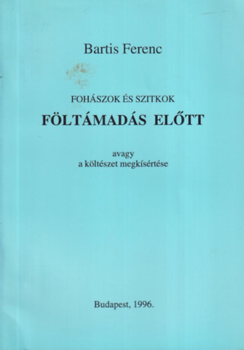 Bartis Ferenc - Foh�szok �s szitkok f�lt�mad�s el�tt (avagy a k�lt�szet megk�s�rt�se)- dedik�lt