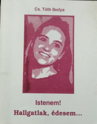 Cs. T�th Ibolya - Istenem! Hallgatlak, �desem... - (Mag�nt�rt�nelem)