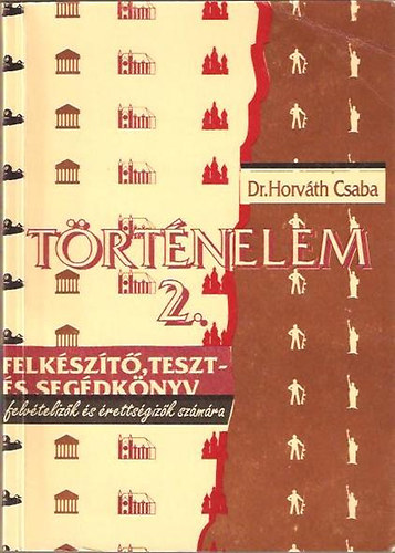 Dr. Horv�th Csaba - T�rt�nelem 2. Felk�sz�t�,teszt- �s seg�dk�nyv felv�teliz�k �s �retts�g