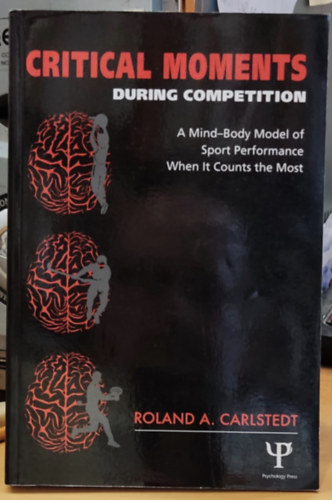 Roland A. (Alex) Carlstedt - Critical Moments - During Competition - A Mind-Body Model of Sport Performance When it Counts the Most (Psychology Press)