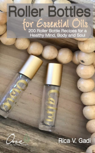 Rica V. Gadi - Roller Bottles for Essential Oils: 200 Roller Bottle Recipes for a Healthy Mind - Illolajokhoz val rolleres flakonok
