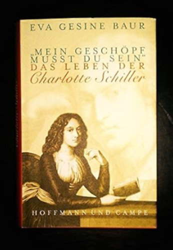 Eva G Baur - "Mein Geschöpf musst du sein": Das Leben der Charlotte Schiller