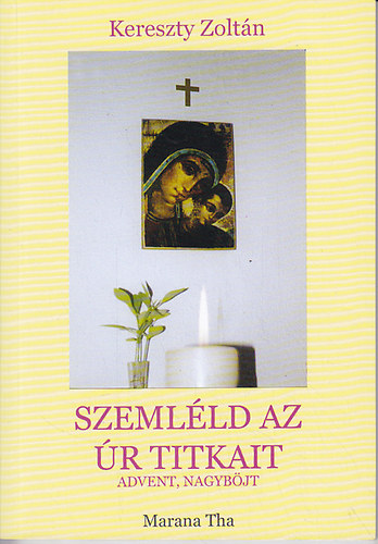 Kereszty Zoltán - Szemléld az Úr titkait. Advent, Nagyböjt