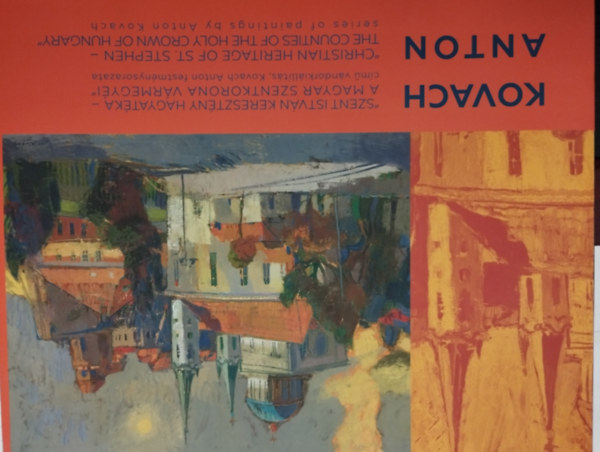Kovach Anton - Szent István keresztény hagyatéka - a magyar szentkorona vármegyéi
