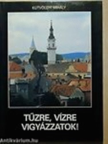Ktvlgyi Mihly - Tzre, Vzre vigyzzatok!-Tztornyok, tzoltemlkek