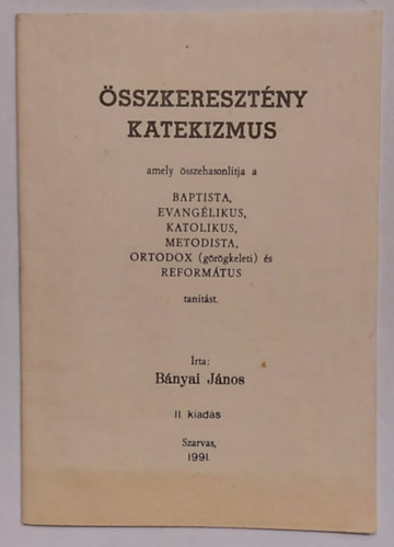 B�nyai J�nos - �sszkereszt�ny katekizmus, amely �sszehasonl�tja a baptista, evang�likus, katolikus, metodista, ortodox (g�r�gkeleti) �s reform�tus tan�t�st