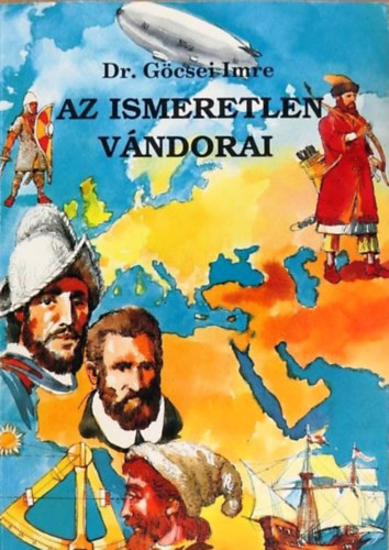 Dr.Göcsei Imre - Az ismeretlen vándorai - Fejezetek a Föld felfedezésének történetéből