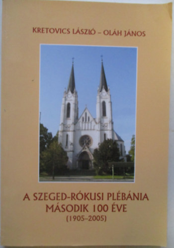 Kretovics Lszl - A Szeged-Rkusi plbnia msodik 100 ve (1905-2005)