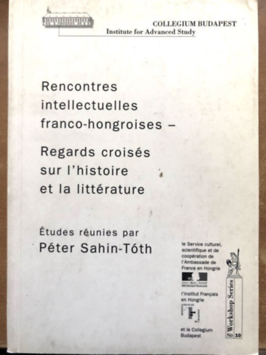 Sahin-Tth Pter - Rencontres intellectuelles franco-hongroises: regards croiss sur l'histoire et la littrature - Francia s Magyar szellemi tallkozsok