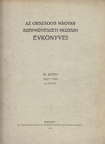 Dr. Csnky Dnes (szerk.) - Az Orszgos Magyar Szpmvszeti Mzeum vknyvei IX. ktet (1937-39)