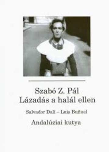 Szab Z. Pl - Lzads a hall ellen (Salvador Dal- Luis Bunuel: Andalziai kutya)