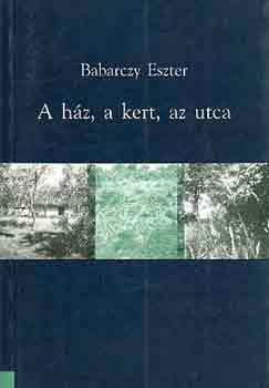 Babarczy Eszter - A h�z, a kert, az utca