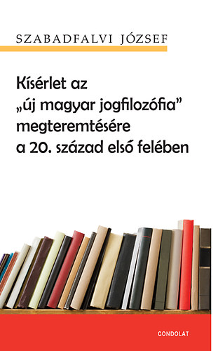 Szabadfalvi József - Kísérlet az "új magyar jogfilozófia" megteremtésére a 20. század első felében