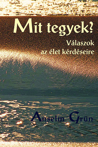 Anselm Grn - Mit tegyek? - Vlaszok az let krdseire