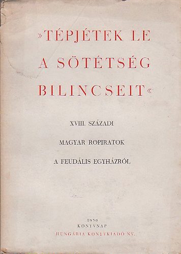 Kat Istvn (szerk.) - Tpjtek le a sttsg bilincseit (XVIII. szzadi magyar rpiratok a feudlis egyhzrl.)