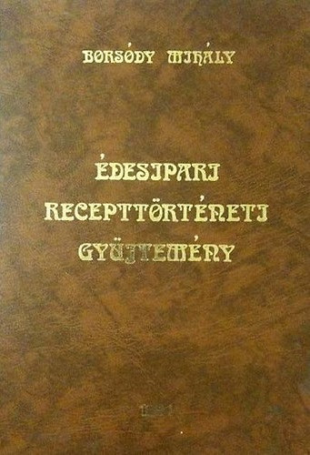 Borsódy Mihály - Édesipari recepttörténeti gyűjtemény amit déd- és nagyanyáink sütöttek