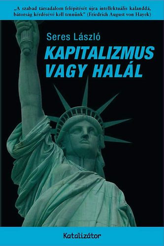 Seres L�szl� - Kapitalizmus vagy hal�l-A szabad t�rsadalom fel�p�t�s�t �jra intellektu�lis kalandd�,b�tors�g k�rd�s�v� kell tenn�nk