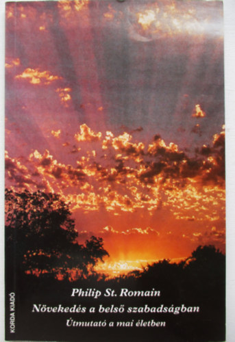 Philip St. Romain, Ford.: Dr. Sajgó Kálmánné - Növekedés a belső szabadságban - ÚTMUTATÓ A MAI ÉLETBEN (Az élet alapvető megközelítése; Szabadulás a félelemtől; Örülj az egyszerű dolgoknak; Szeretetkapcsolatok; Munka az országban; Hordozd keresztedet!...)