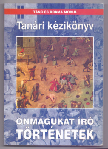 Deresn Knya Erzsbet, Szentirmai Lszl, Pspki Pter, Pspkin Papp Mnika - nmagukat r trtnetek - Tanri kziknyv a tnc s drma modul tantshoz