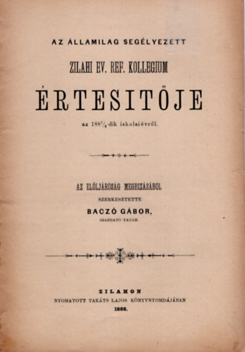 Baczó Gábor - Az államilag segélyezett Zilhai Ev. Ref. Kollegium értesítője az 1187/8 .-dik iskolai évről