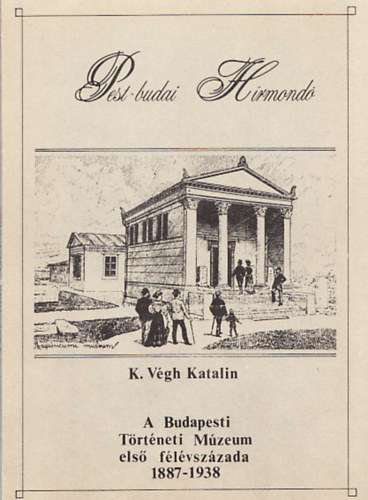 K. V�gh katalin - A Budapesti T�rt�neti M�zeum els� f�l�vsz�zada 1887-1938 (Pest-budai H�rmond� 1.)