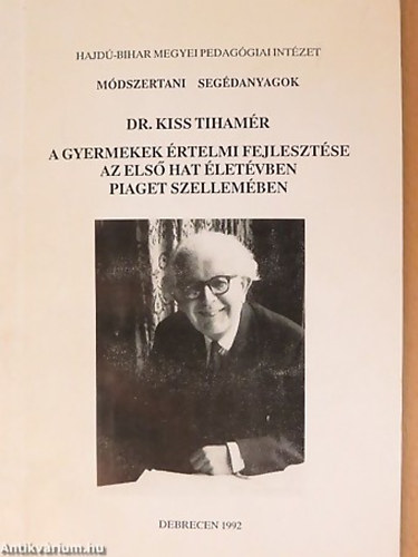 Dr. Kiss Tihamr - A gyermekek rtelmi fejlesztse az els hat letvben Piaget szellemben - Jean Piaget gyermekpszicholgija s didaktikai elvei felhasznlsval
