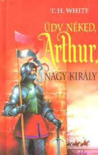 Terence Hanbury White - Üdv néked, Arthur, nagy király