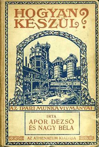 Apor Dezső; Nagy Béla - Hogyan készül? (Az ipari munka vívmányai)