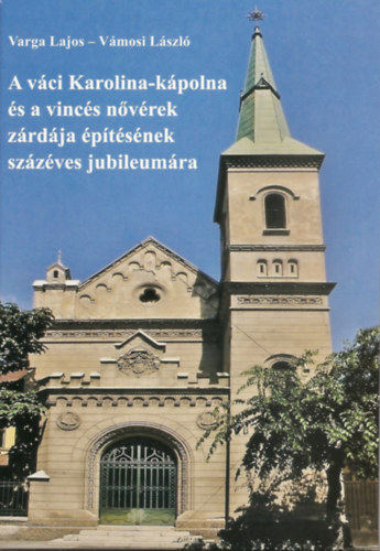 Varga Lajos, Vmosi Lszl - A vci Karolina-kpolna s a vincs nvrek zrdja ptsnek szzves jubileumra