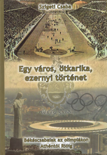 Szigeti Csaba - Egy vros, tkarika, ezernyi trtnet - Bkscsabaiak az olimpikon Athntl Riig